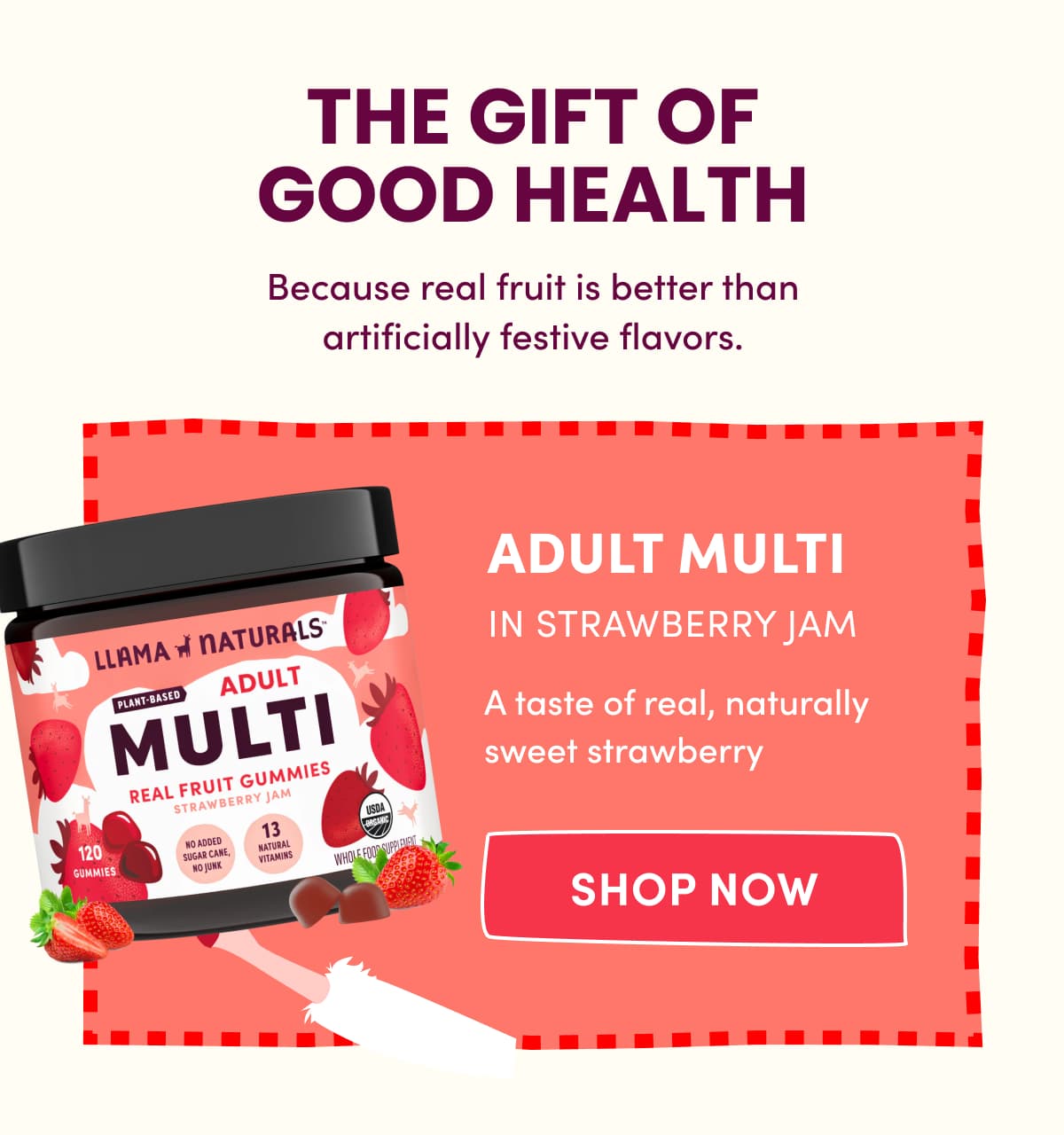 THE GIFT OF GOOD HEALTH | Because real fruit is better than artificially festive flavors. | Adult Multi in Strawberry Jam | A taste of real, naturally sweet strawberry | Shop Now