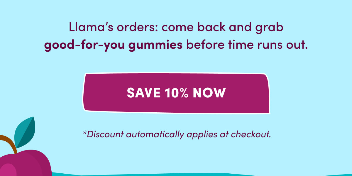 Llama's orders: come back and grab good-for-you gummies before time runs out. | [ SAVE 10% NOW ] | *Discount automatically applies at checkout.