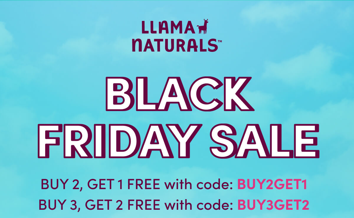 Llama Naturals | Black Friday Sale | BUY 2, GET 1 FREE with code: Buy2Get1 | BUY 3, GET 2 FREE with code: Buy3Get2