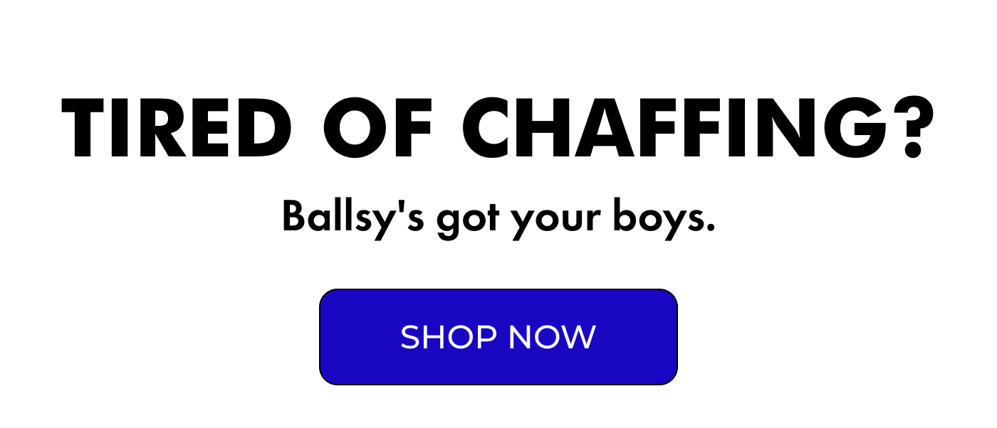 Tired of chaffing?     |     Ballsy's got your boys.  |    SHOP
