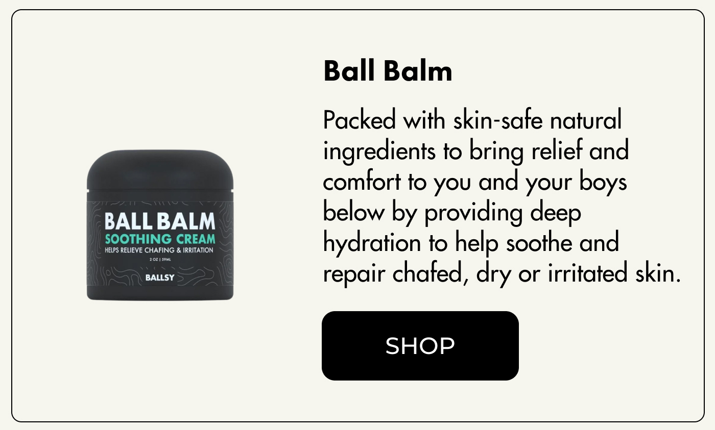 Ball Balm Packed with skin-safe natural ingredients to bring relief and comfort to you and your boys below by providing deep hydration to help soothe and repair chafed, dry or irritated skin | SHOP