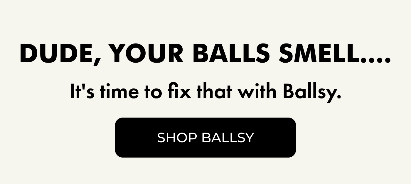 Dude, Your Balls Smell....It's time to fix that with Ballsy.   |   SHOP BALLSY