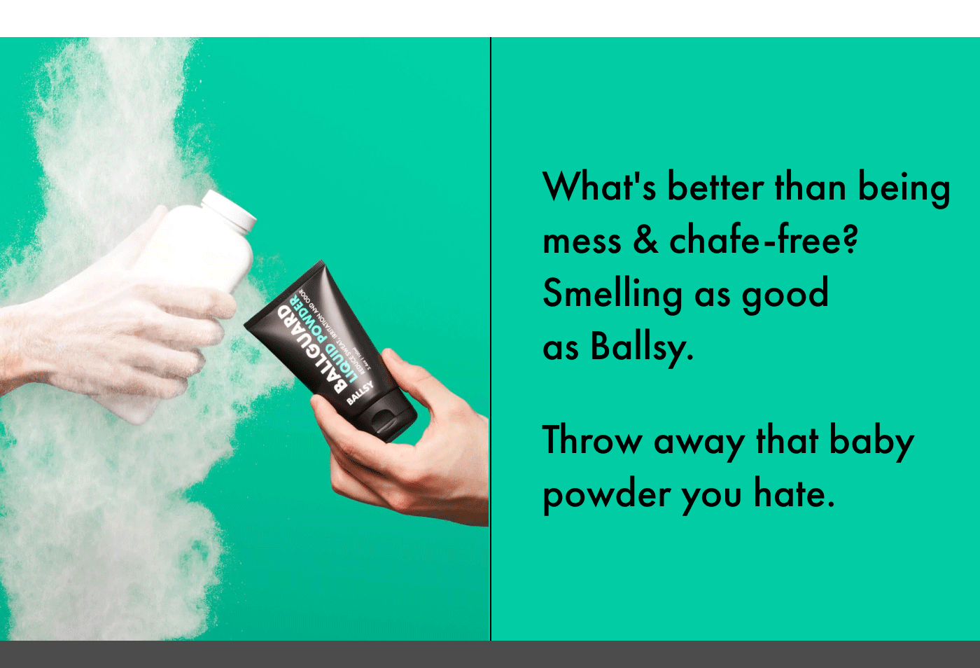 What's better than being mess & chafe-free? Smelling as good as Ballsy. Throw away that baby powder you hate.
