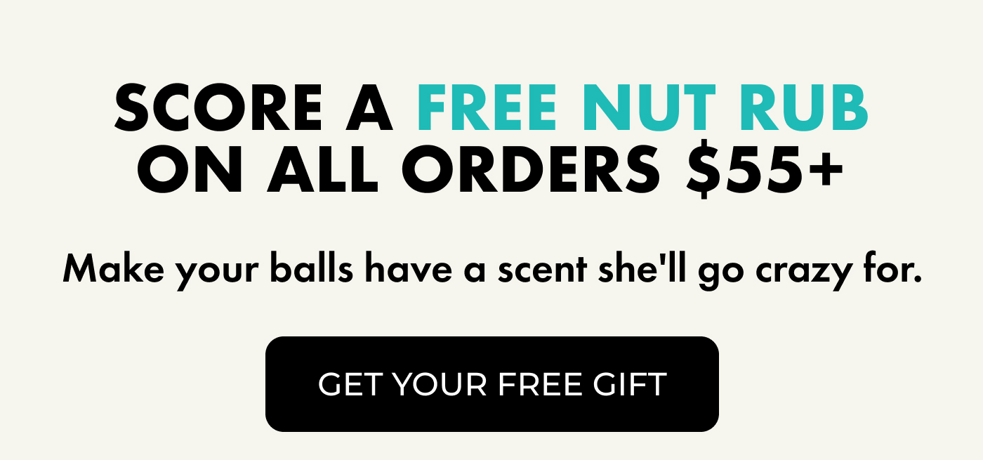 Score a FREE Nut Rub on all orders $55+ | Make your balls have a scent she'll go crazy for. | GET YOUR FREE GIFT