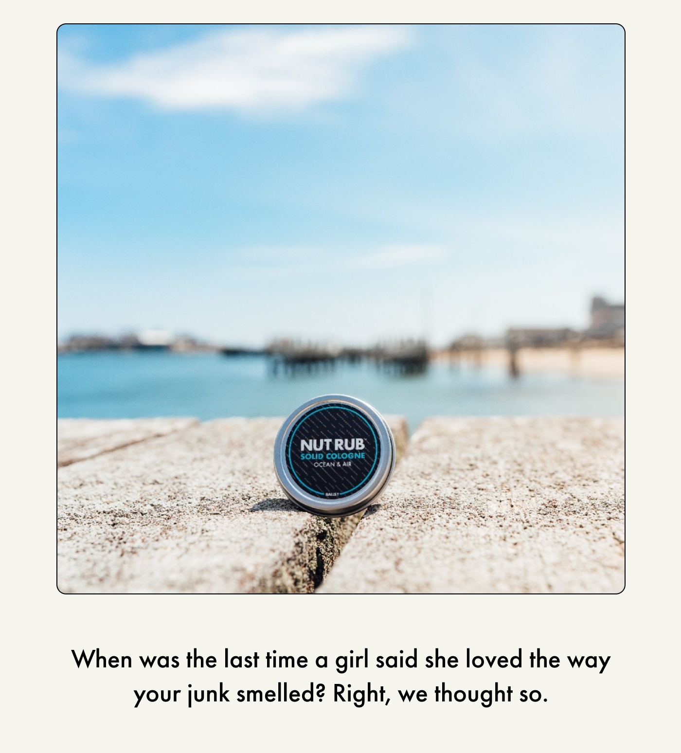 When was the last time a girl said she loved the way your junk smelled? Right, we thought so. 