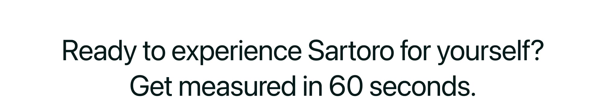 Ready to experience Sartoro for yourself? Get measured in 60 seconds.