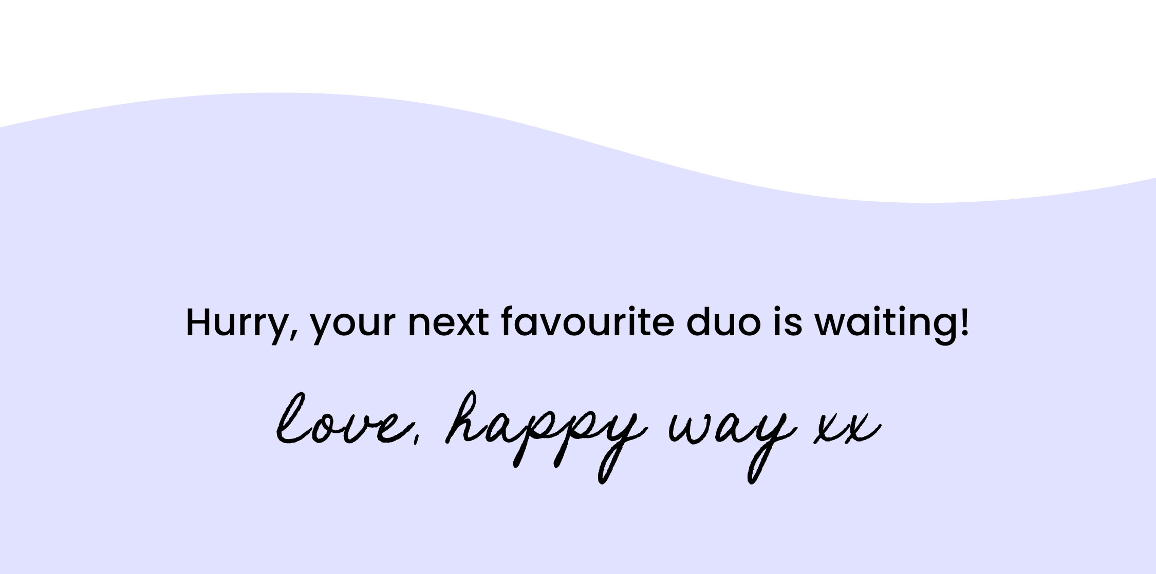 Hurry, your next favourite duo is waiting!   Love, Happy Way xx