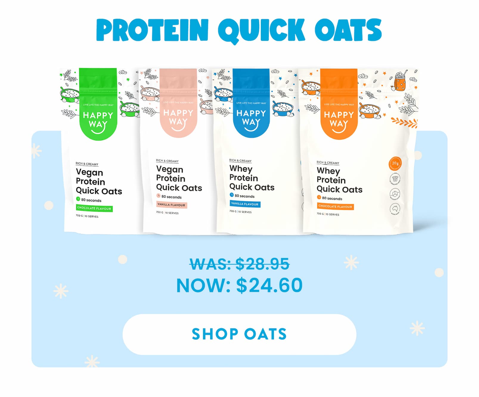 PROTEIN QUICK OATS  WAS: $28.95 NOW: $24.60  SHOP OATS