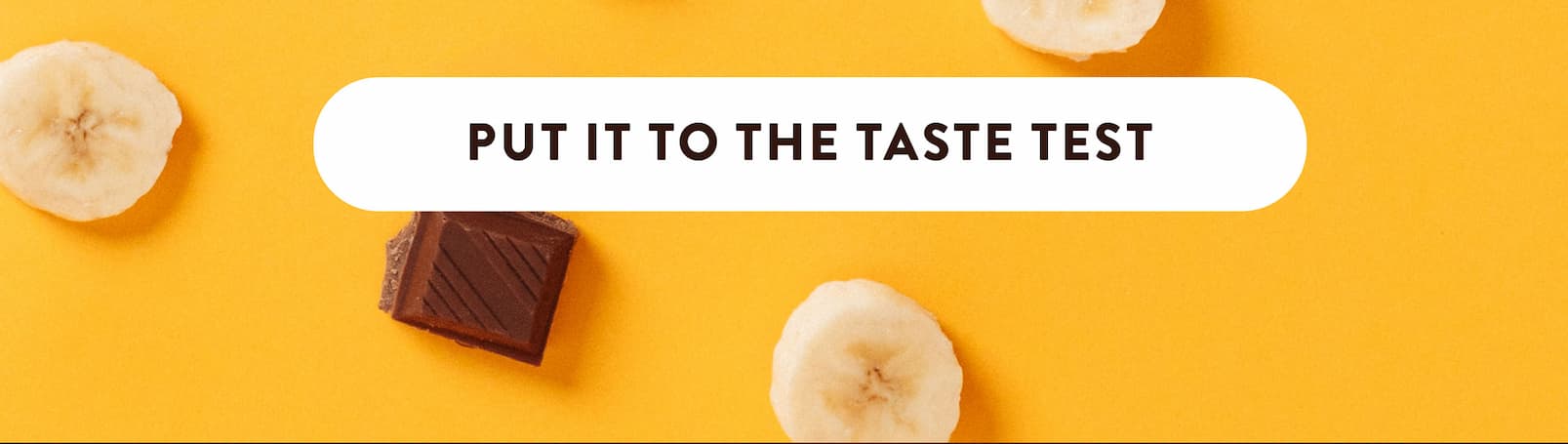 PUT IT TO THE TASTE TEST
