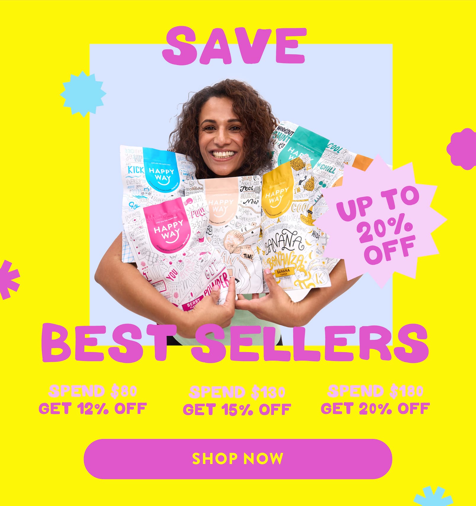 Can't get enough of our best sellers?  Neither can we.  That's why, we've made stocking up way  more rewarding with our Spend & Save Sale.  SPEND $80,                      SPEND $130,                     SPEND $180, GET 12% OFF                     GET 15% OFF                  GET 20% OFF SPEND & SAVE NOW  CTA Here's what others like you are loving right now! EXPLORE BEST SELLERS CTA  Hurry, stock up and save now  before your favourites disappear.  Love, Happy Way xx  *Discount applies at checkout.  Offer ends midnight ACDT, 28th January 2026.