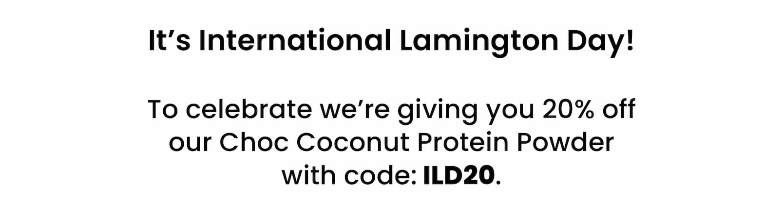It's International Lamington Day!  To celebrate we're giving you 20% off our  Choc Coconut Protein Powder with code: ILD20. 