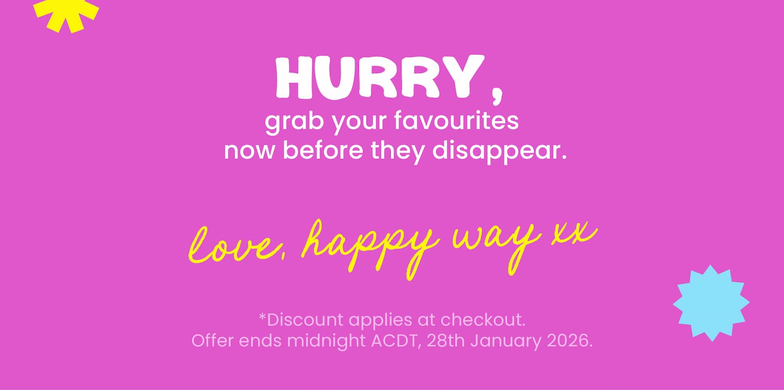 Your 2026 wellness journey starts here  with our Spend & Save Sale!  Spend $80 Get 12% OFF Spend $130 Get 15% OFF Spend $180 Get 20% OFF SPEND & SAVE NOW  CTA Hurry, grab your favourites  now before they disappear.  Love, Happy Way xx  *Discount applies at checkout.  Offer ends midnight ACDT, 28th January 2026.