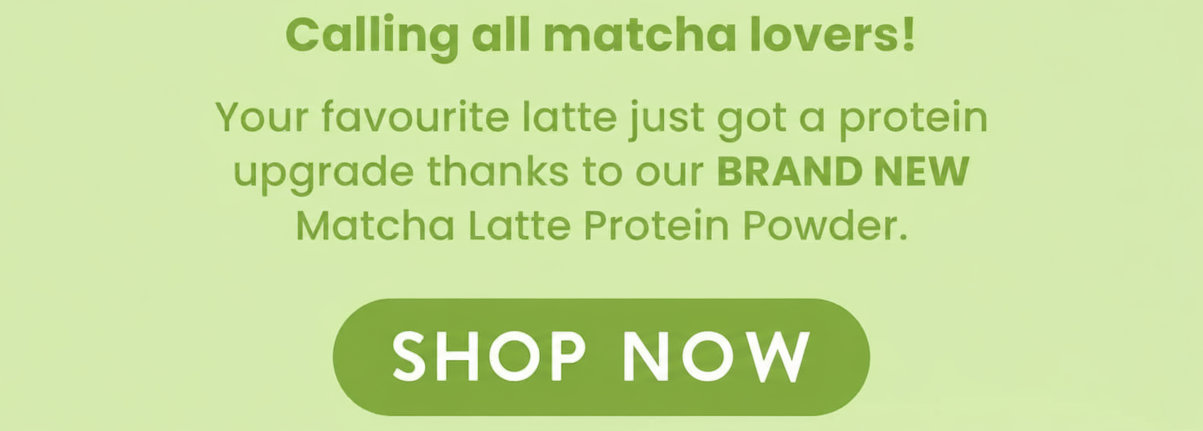Calling all matcha lovers!   Your favourite latte just got a protein  upgrade thanks to our BRAND NEW  Matcha Latte Protein Powder. Made with premium Japanese matcha and our best-selling vanilla protein blend, each scoop is  creamy, and packed with earthy goodness.  Why it's a matcha made in heaven 🍵 Over 20g of protein per serve 🍵 Oh-so-delicious!  🍵 Whey & Vegan  🍵 100% natural   Hurry, grab your bag now  before they disappear!   Love, Happy Way xx  