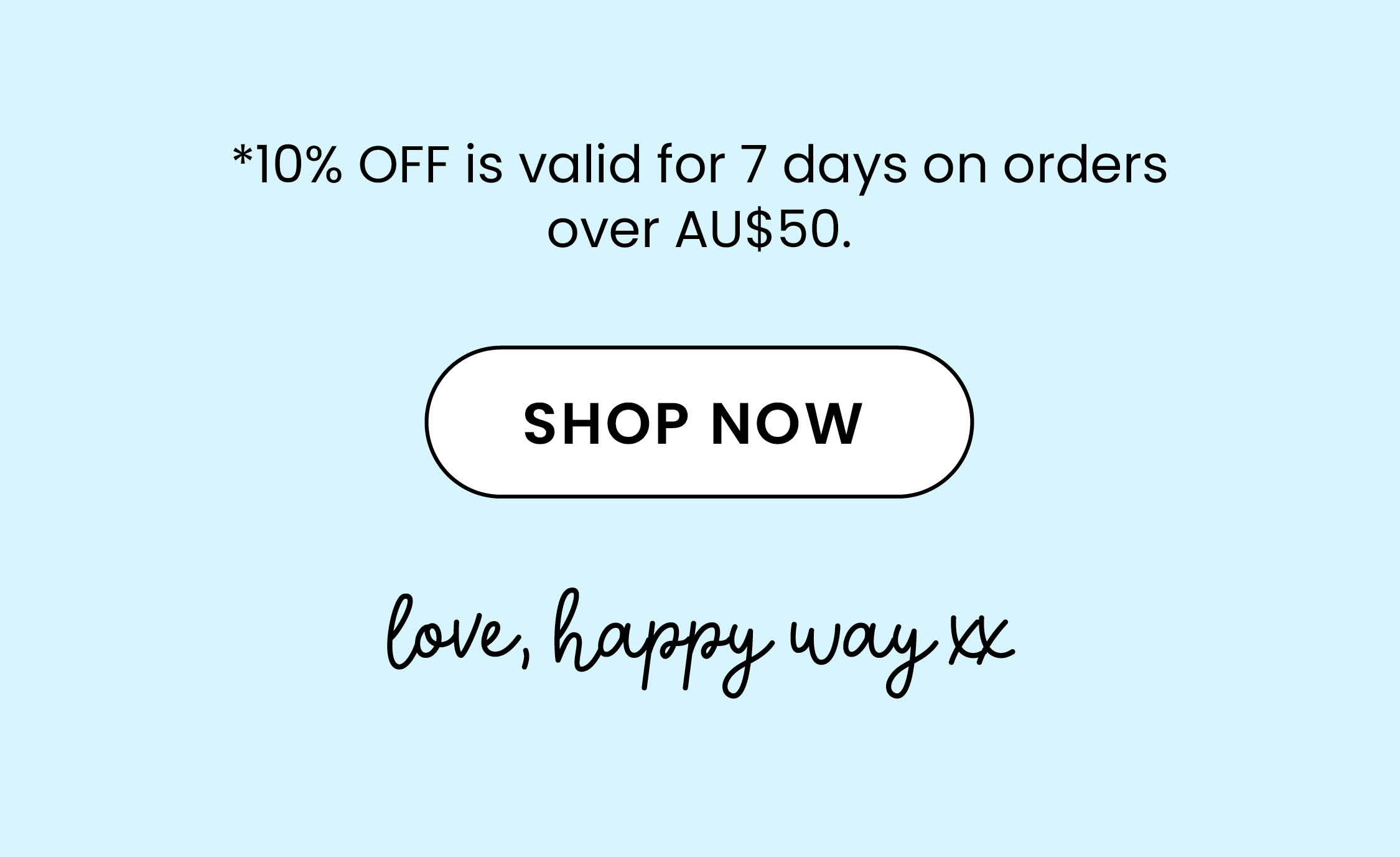 *10% OFF is valid for 7 days on orders over AU$50.   SHOP NOW