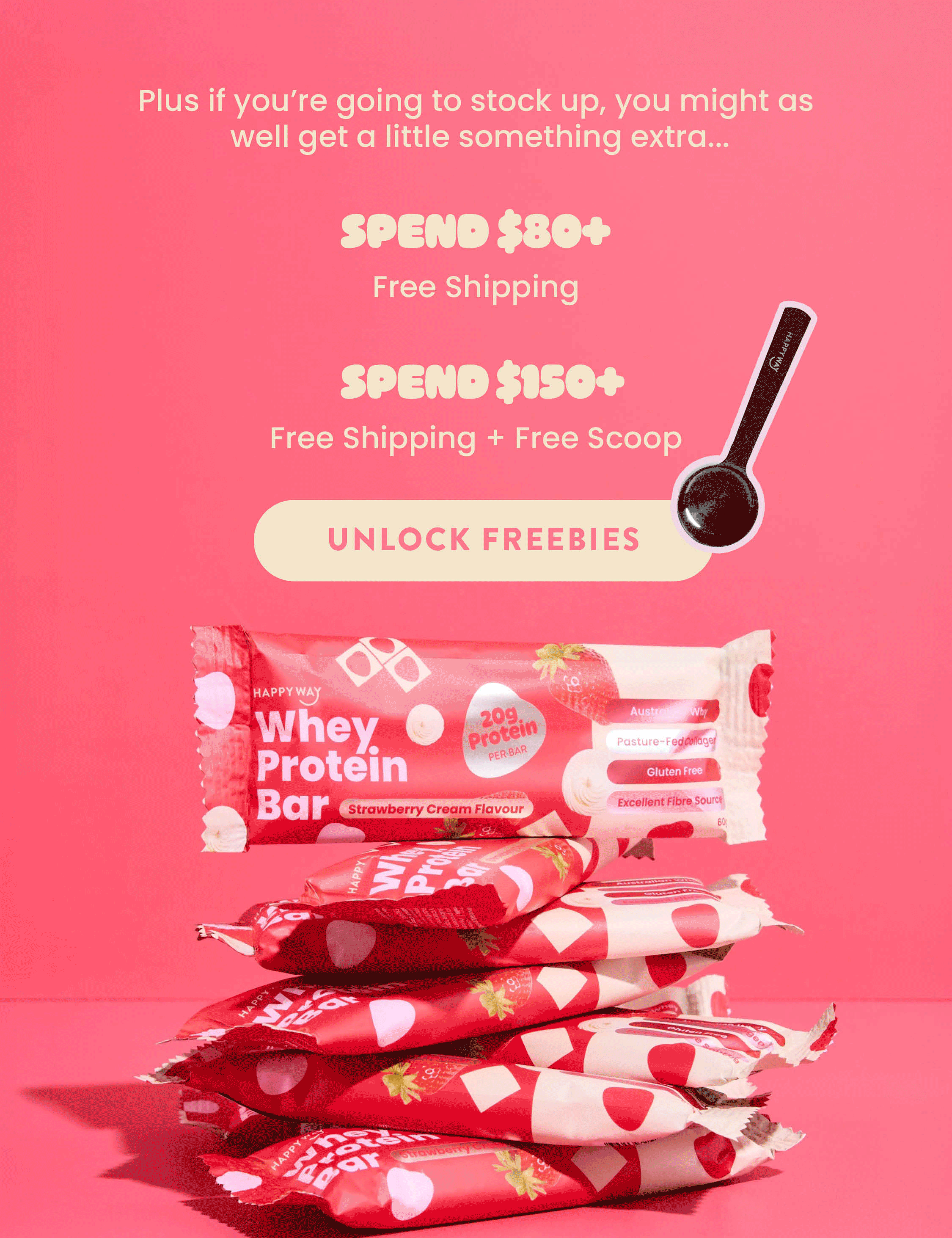 Plus if you're going to stock up, you might as  well get a little something extra... SPEND $80+ FREE SHIPPING SPEND $150+ FREE SHIPPING + FREE SCOOP UNLOCK FREEBIES