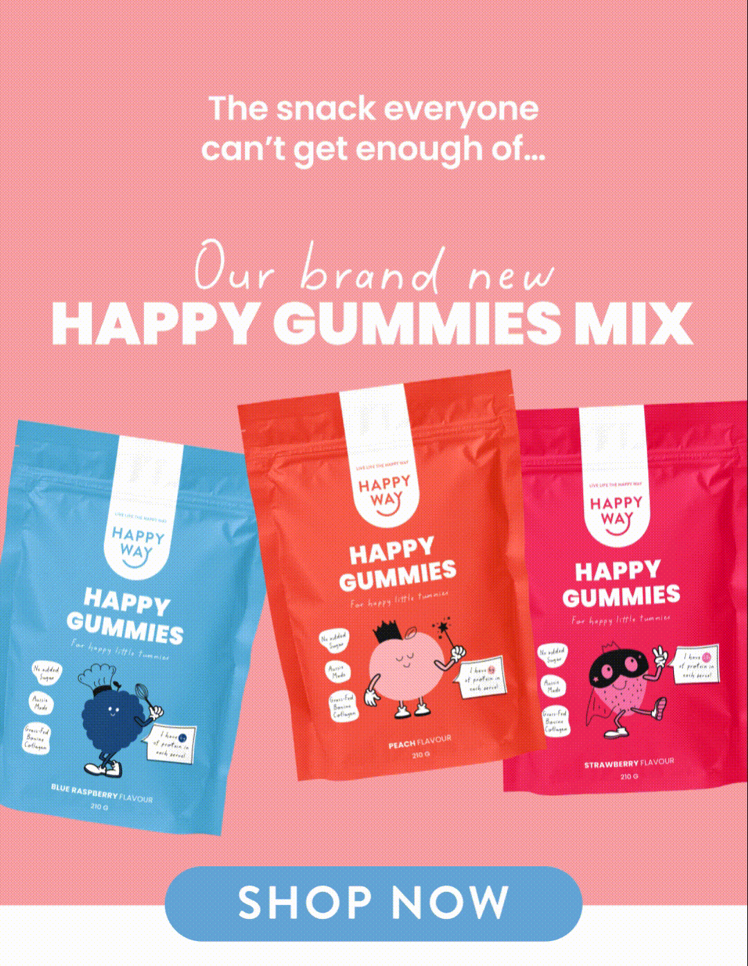 The snack everyone  can't get enough of...   OUR BRAND NEW  HAPPY GUMMIES MIX   SHOP NOW  CTA 