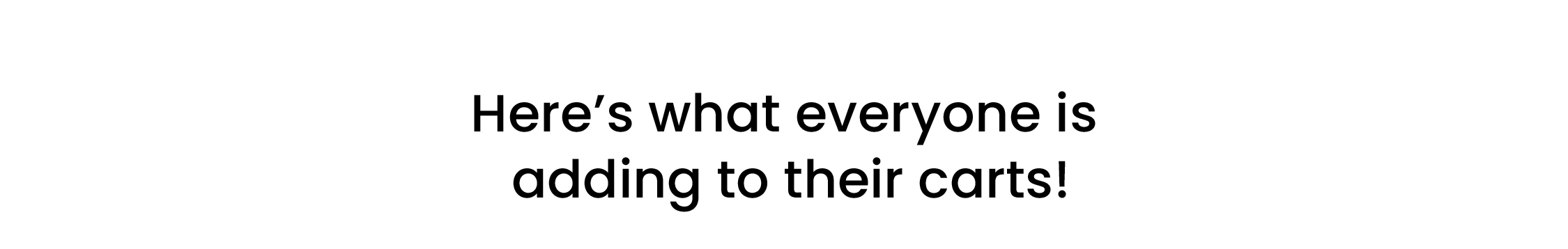 Here's what everyone is  adding to their carts! 