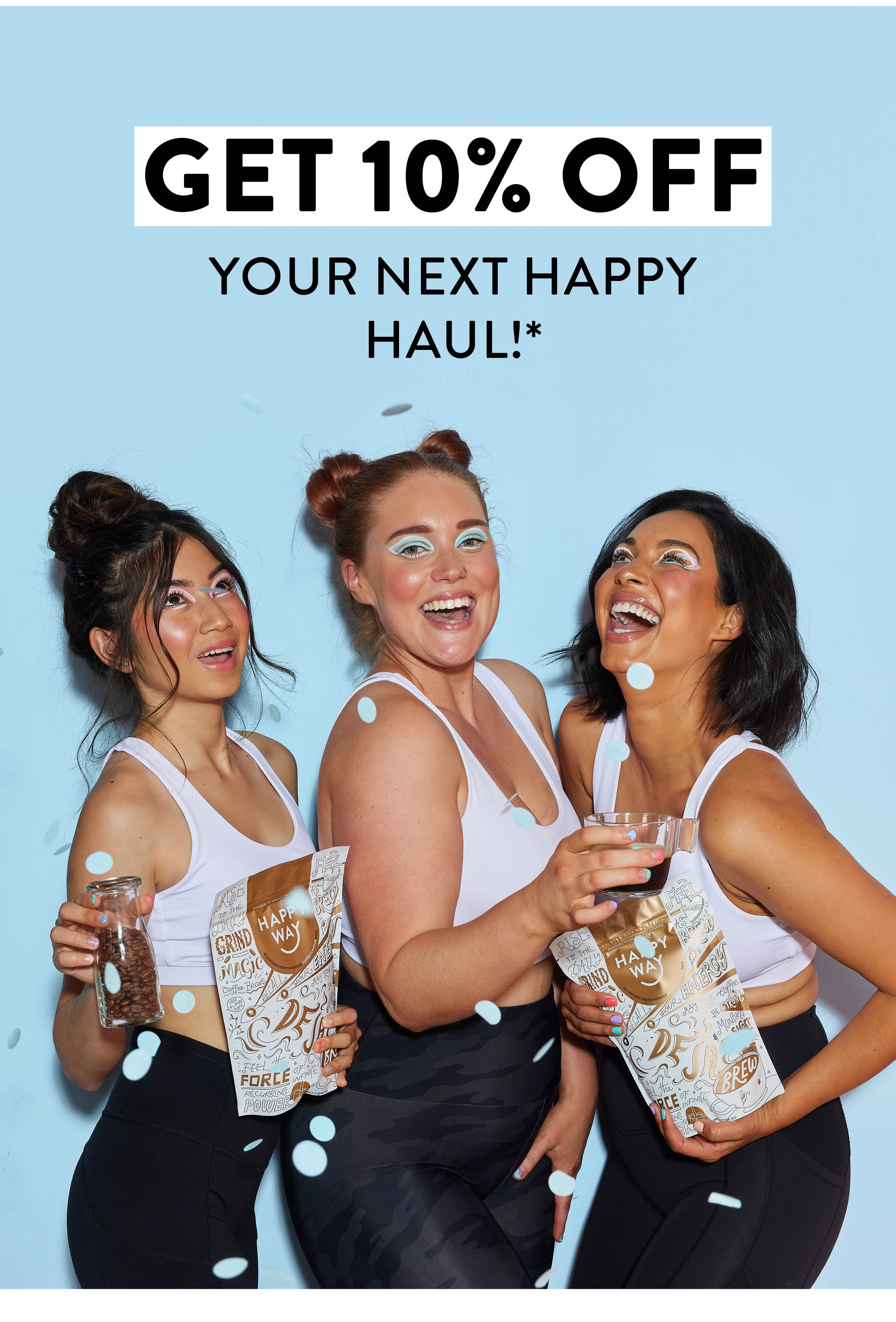 GET 10% OFF YOUR NEXT HAPPY HAUL!*