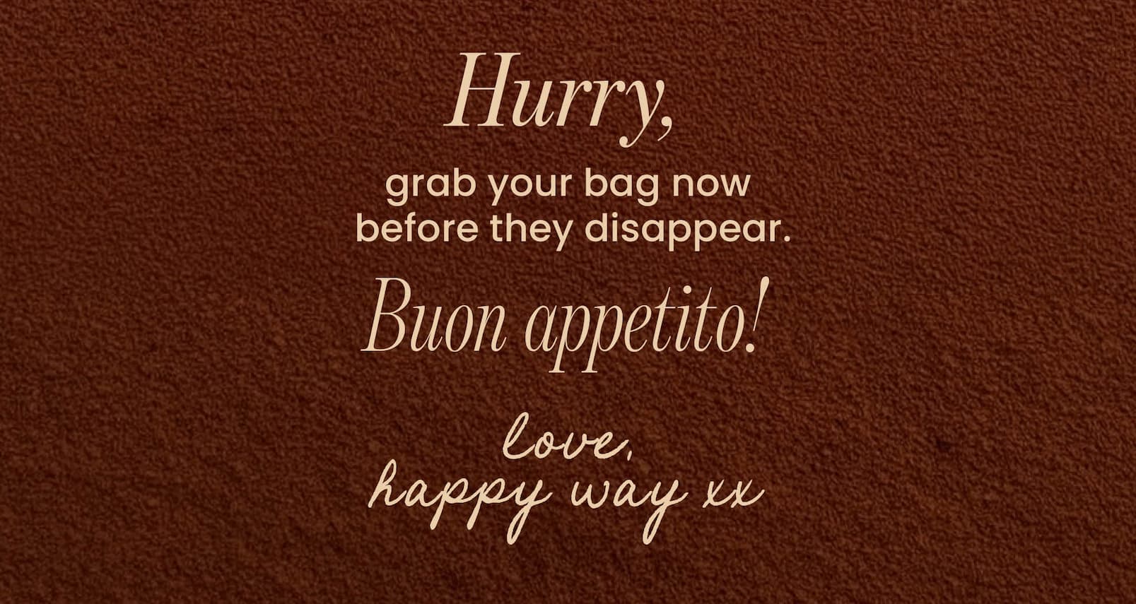 Hurry, grab your bag now  before they disappear.   Buon appetito!   Love, Happy Way xx 
