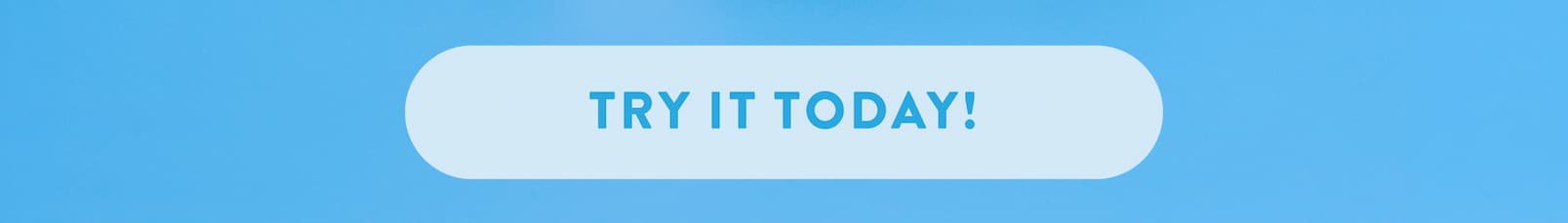 TRY IT TODAY! 