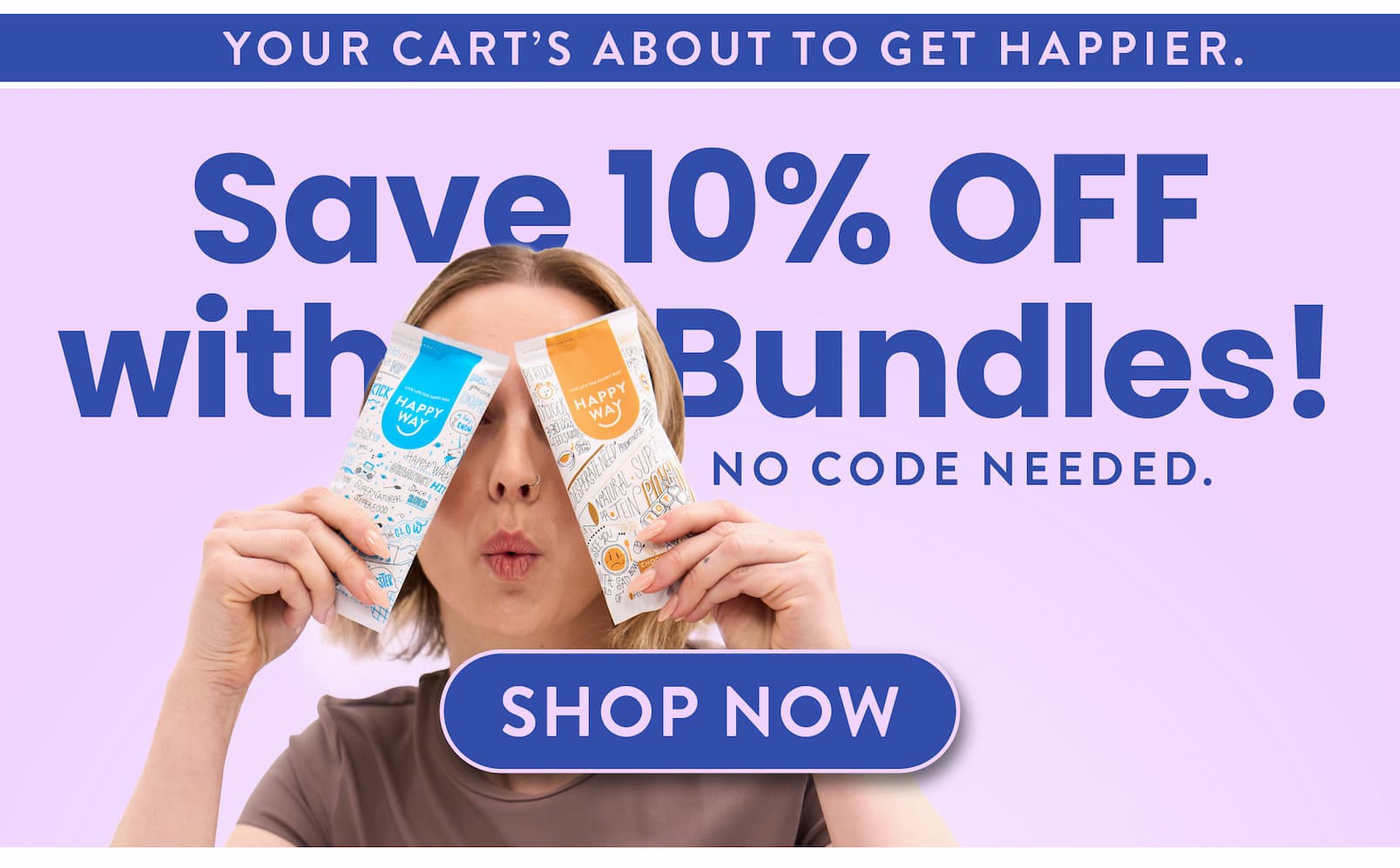 Your cart's about to get happier.   Save 10% OFF  with Bundles! No code needed.   SHOP NOW  CTA 