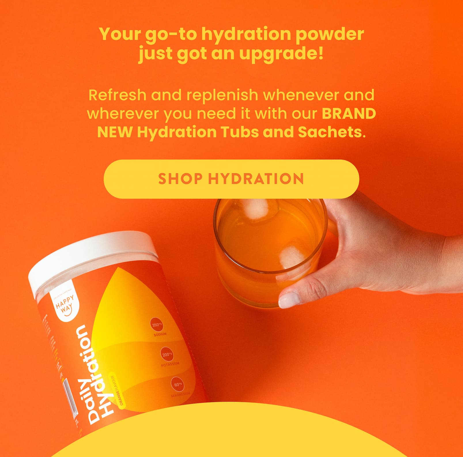 Your go-to hydration powder  just got an upgrade!   Refresh and replenish whenever and wherever  you need it with our BRAND NEW Hydration  Tubs and Sachets. 