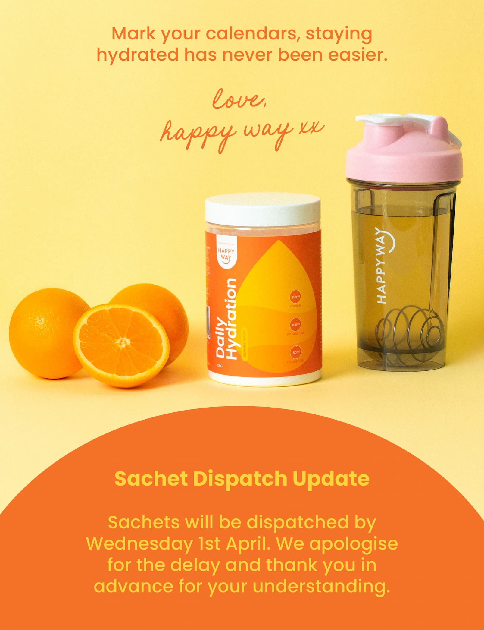 Mark your calendars, staying hydrated  has never been easier.   Love, Happy Way xx   SACHET DISPATCH UPDATE Sachets will be dispatched by Wednesday 1st April. We  apologise for the delay and thank you in advance  for your understanding. 