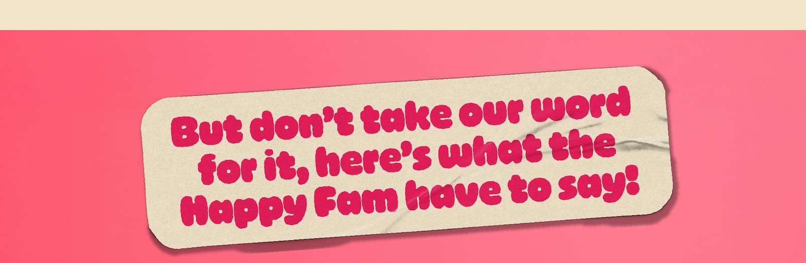But don't take our word for it, here's  what the Happy Fam have to say! 