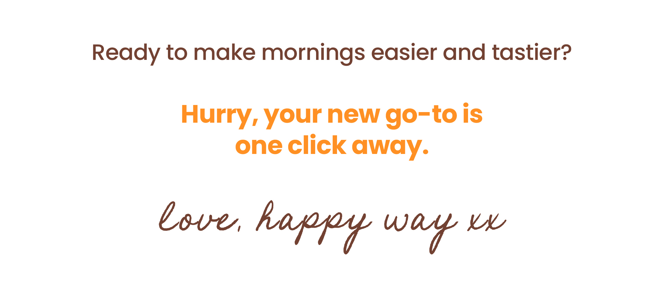 Ready to make mornings easier and tastier?  Hurry, your new go-to is one click away.   Love, Happy Way xx