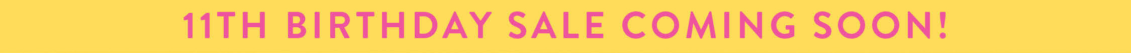 11TH BIRTHDAY SALE COMING SOON!