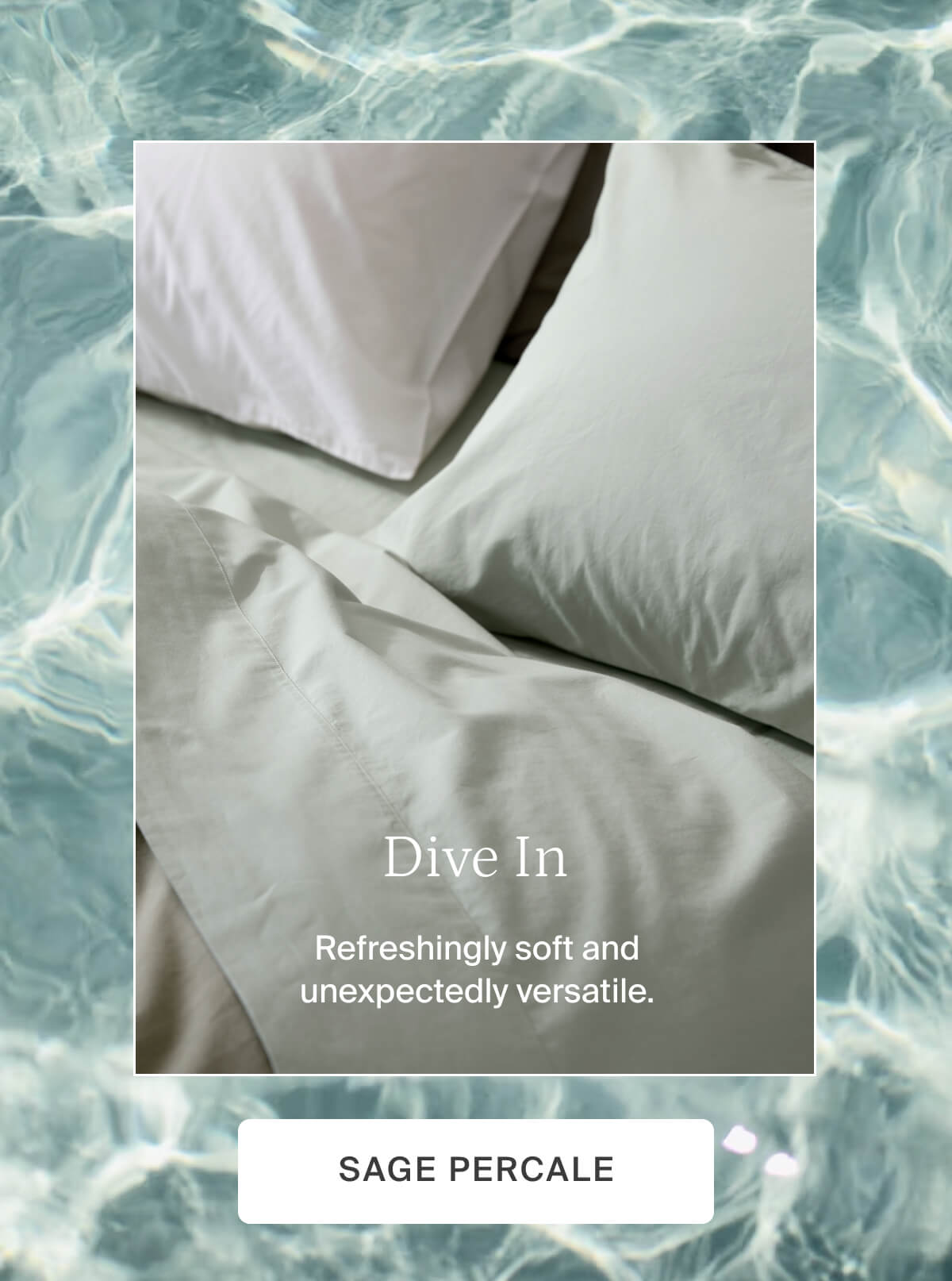 Dive in. Shop sage percale.