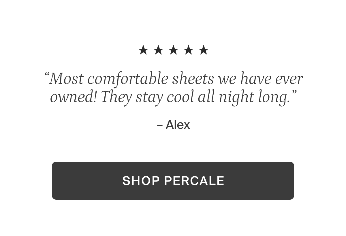 Most comfortable sheets we have ever owned! Shop percale.