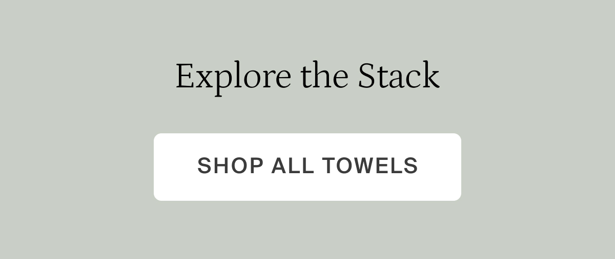 Explore the stack. Shop all towels. 
