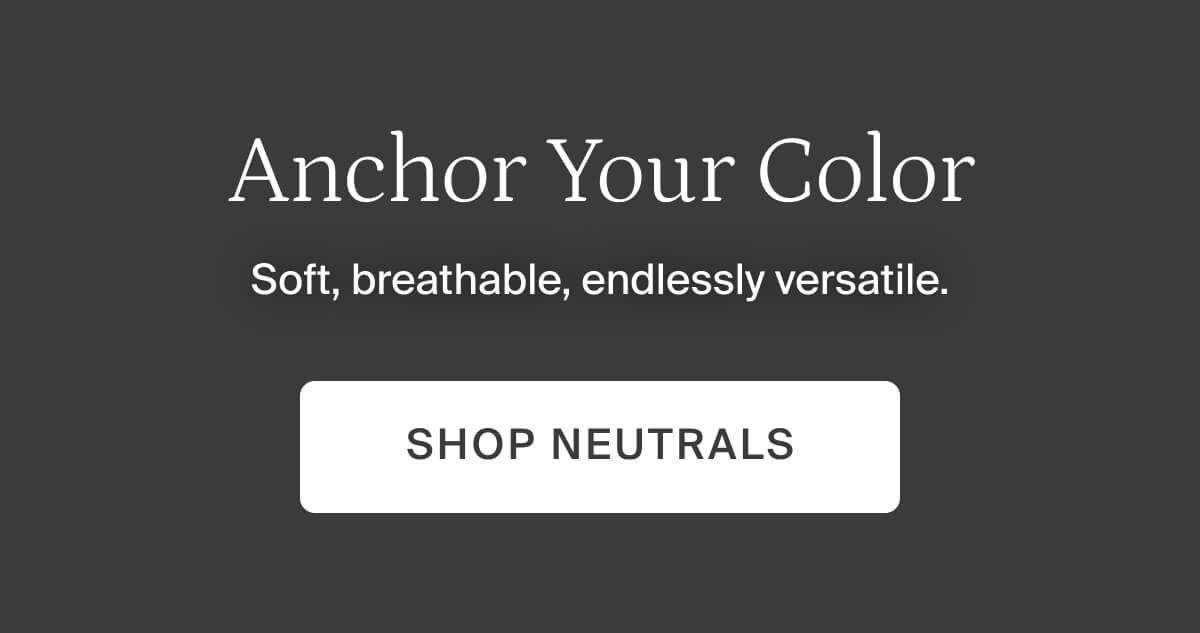 Anchor your color. Shop neutrals.