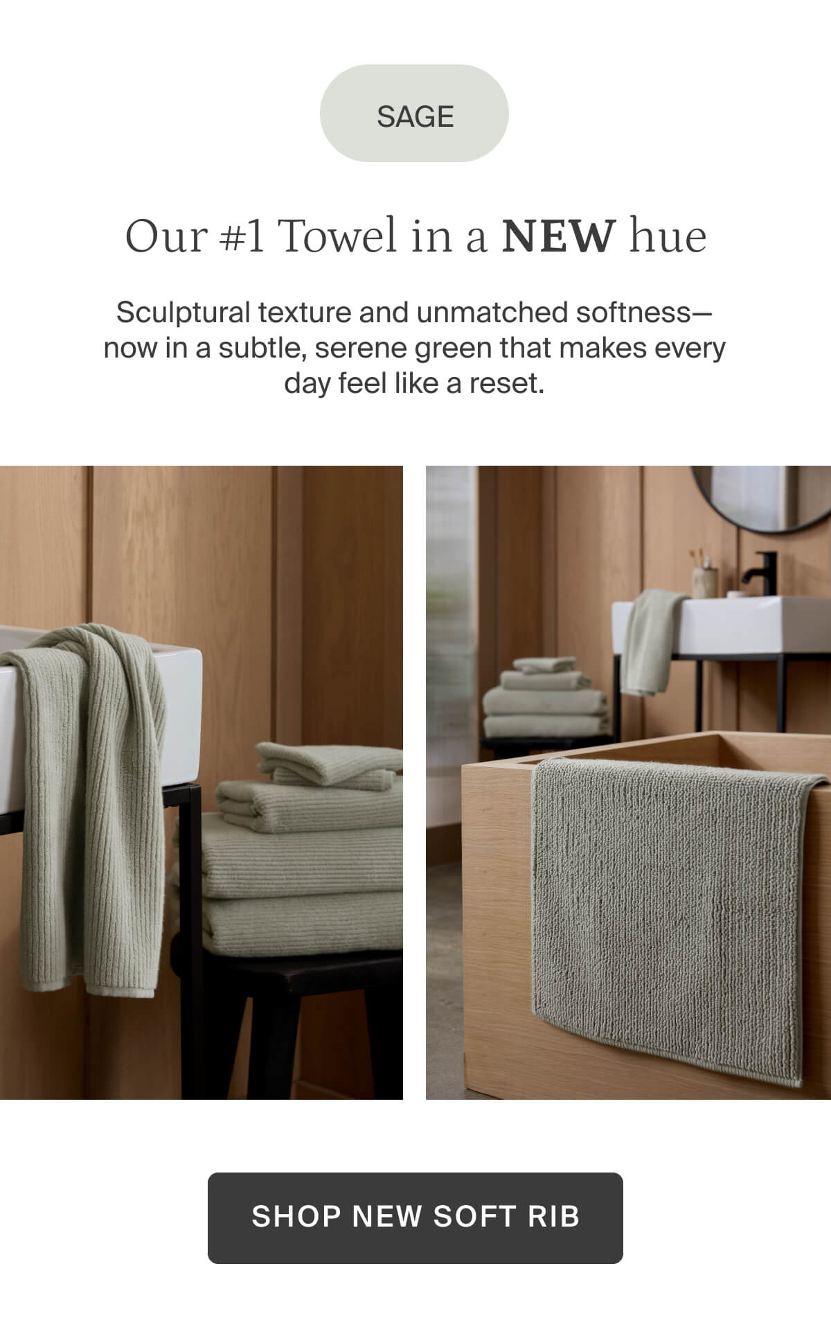 Sage. Our number one towel in a new hue. Shop new soft rib.