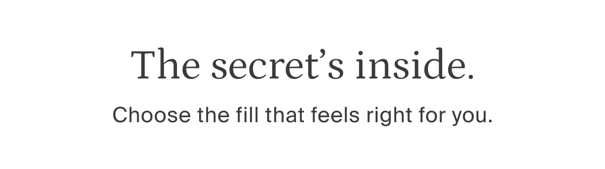 the secret's inside, choose the fill that feels right