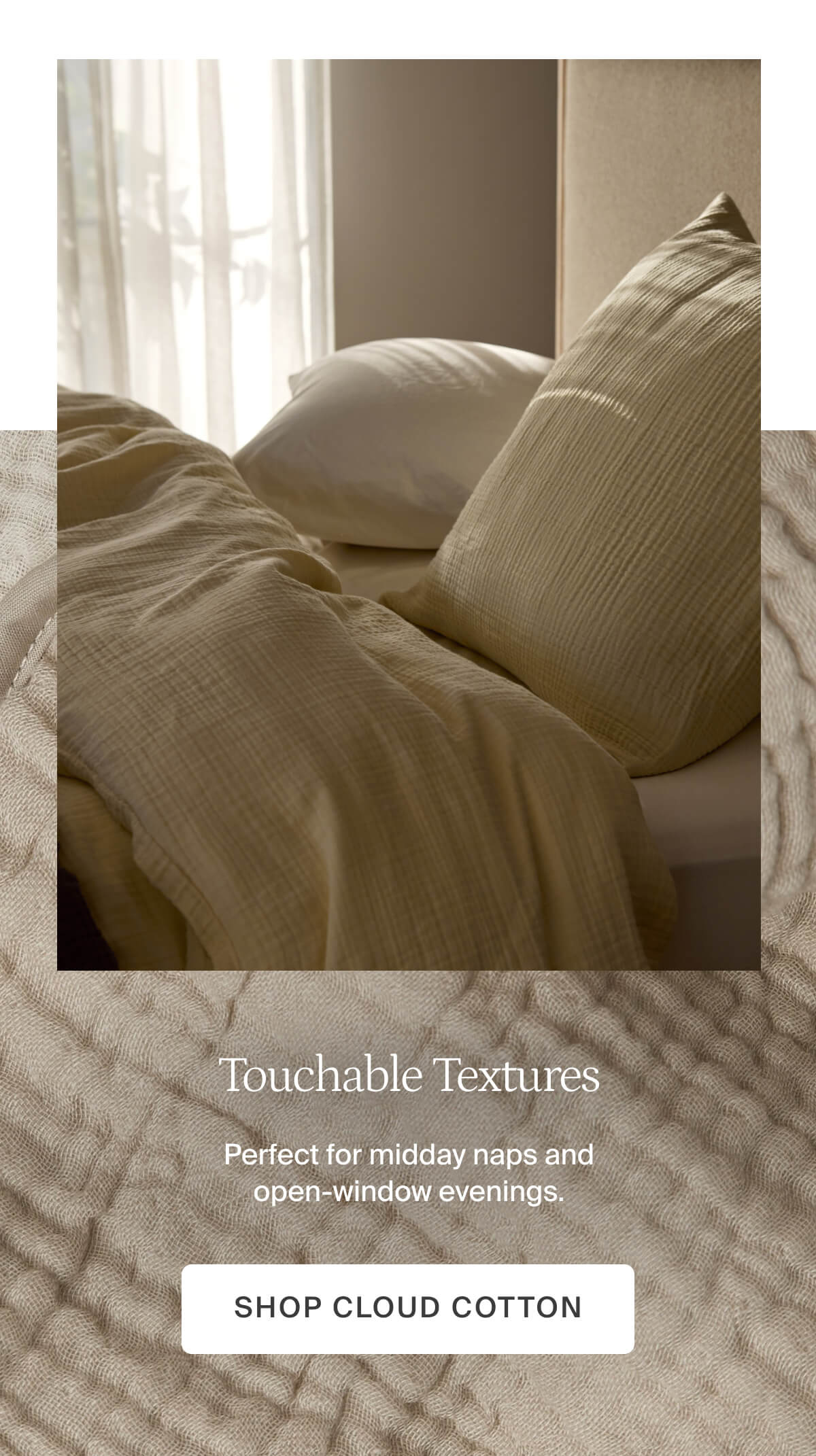 Touchable textures. Shop cloud cotton.