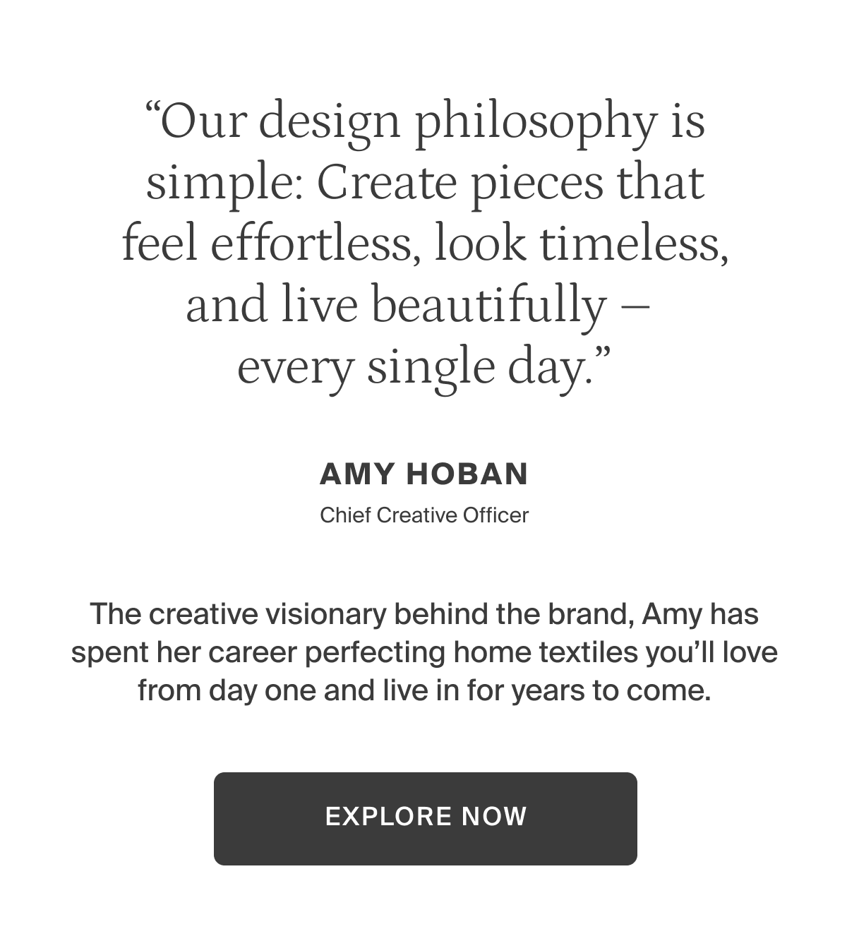 Our design philosophy. Pieces that feel effortless, look timeless, and live beautifully—every single day. Explore bedding.