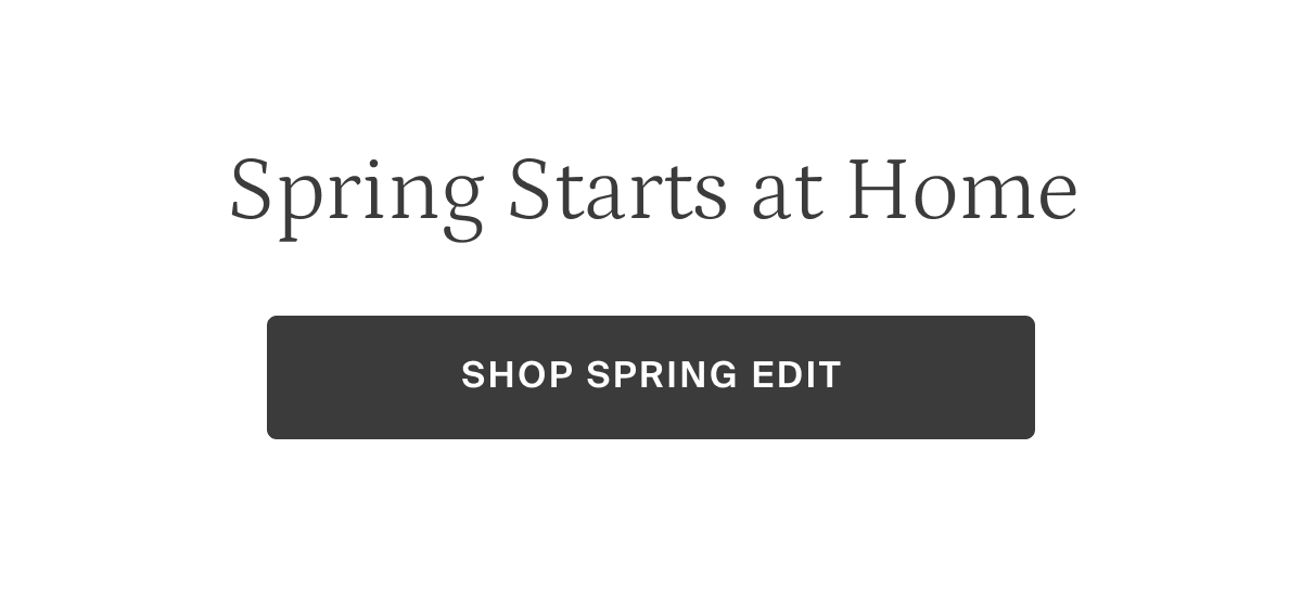 Spring Starts at Home SHOP SPRING EDIT