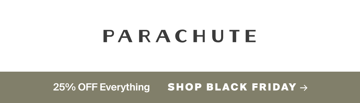 Parachute. 25% OFF EVERYTHING Shop Black Friday