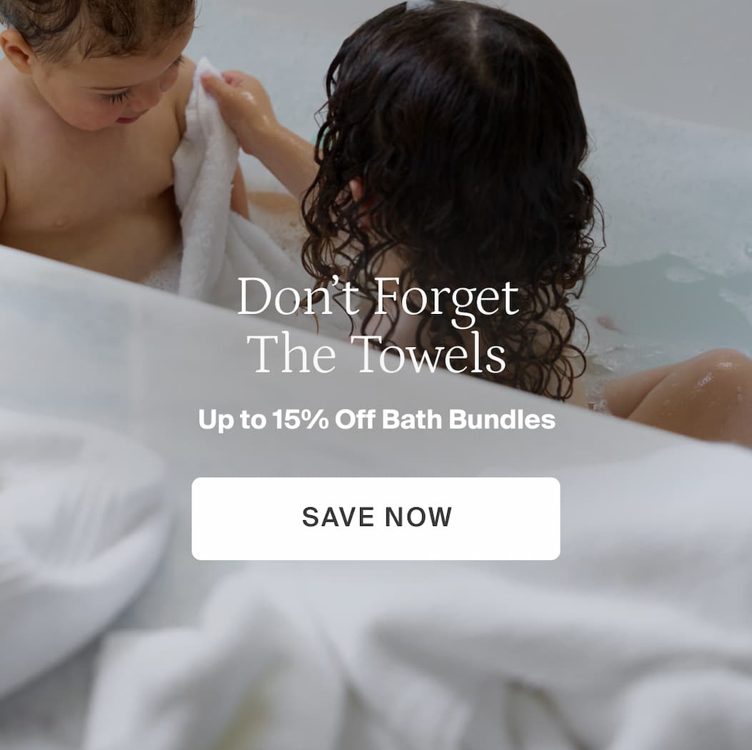 Don't forget the towels. Up to 15% off bath bundles. Save now.