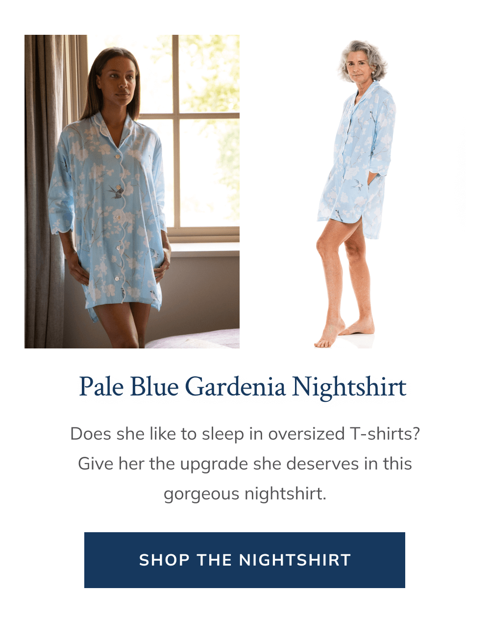 Pale Blue Gardenia Nightshirt   Does she like to sleep in oversized T-shirts? Give her the upgrade she deserves in this gorgeous nightshirt.  [Shop the Nightshirt]