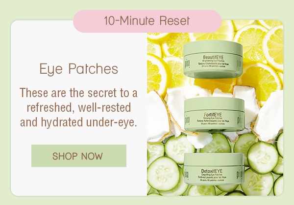 10-Minute Reset Eye Patches These are the secret to a refreshed, well-rested and hydrated under-eye.