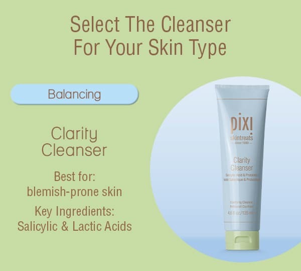 Clarity Cleanser Best for: blemish-prone skin Key Ingredients: Salicylic, Glycolic & Lactic Acids