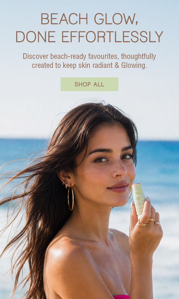 Beach Glow, Done Effortlessly Discover beach-ready favourites, thoughtfully created to keep skin radiant & Glowing.