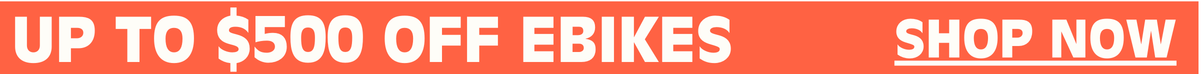UP TO $500 OFF EBIKES