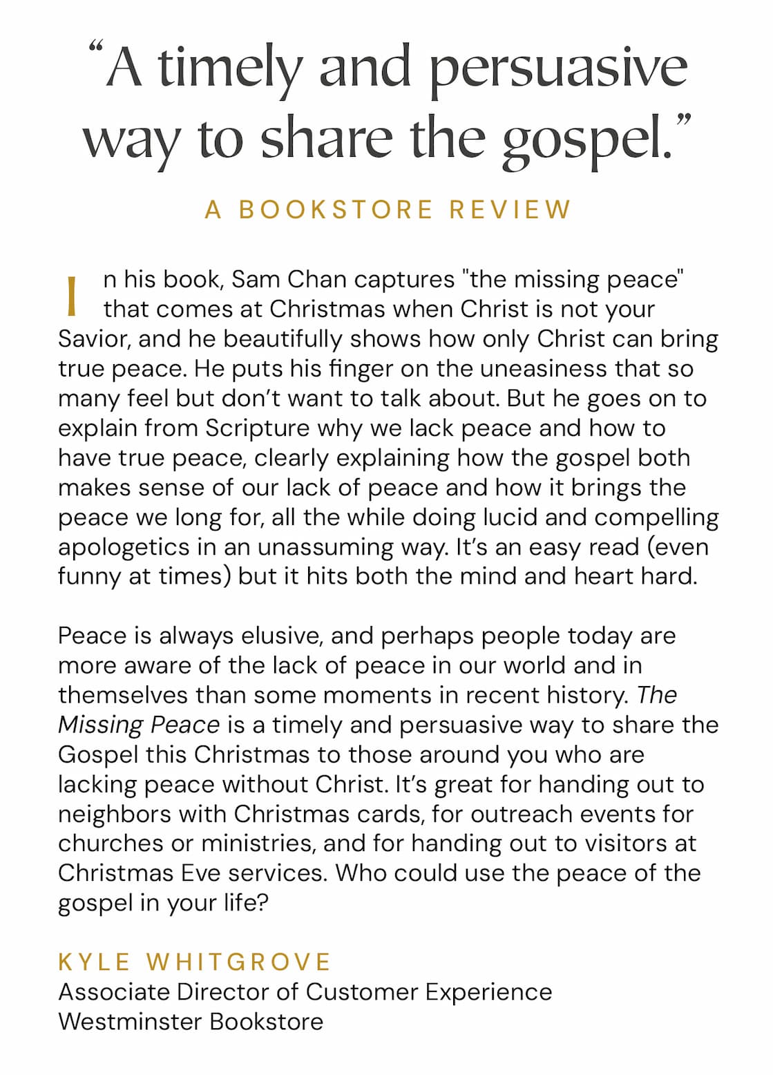 "Peace on earth" is a crucial part of the Christmas message and a reality we'd all love to experience. But when we look around or listen to the news, it seems like an empty promise. Our world is not at peace, and often our lives and relationships are not peaceful either. In this short, warm and down-to-earth book, author and evangelist Sam Chan considers the question of peace. Through relatable storytelling and engaging insights into the Christian faith and Christmas story, Chan shows us how peace is possible despite the harsh realities of life in this world. Give copies away at Christmas services and church events or to family and friends who aren't following Jesus. Christians will also enjoy this simple reminder that Jesus brings the peace we're all looking for.