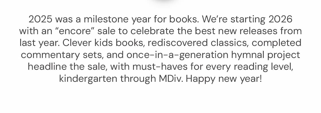 2025 was a milestone year for books. We’re starting 2026 with and “encore” sale to celebrate the best new releases from last year. Clever kids books, rediscovered classics, completed commentary sets, and once-in-a-generation hymnal project headline the sale, with must-haves for every reading level, kindergarten through MDiv.