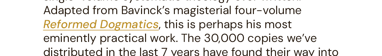 110 years after its original publication, The Wonderful Works of God remains one of the finest single-volume systematic theologies ever written. Adapting the magisterial systematic theology found in his four-volume Reformed Dogmatics, this is perhaps Bavinck’s most eminently practical work – a single, accessible volume for the college classroom and the family bookshelf. Previously published in America as Our Reasonable Faith, this book has had a deep and lasting influence on the growth and development of Reformed theology. It is the publisher’s hope that in its new form, this book continues to astonish readers with the wonderful works of God, and provide a deeper knowledge of their triune God.