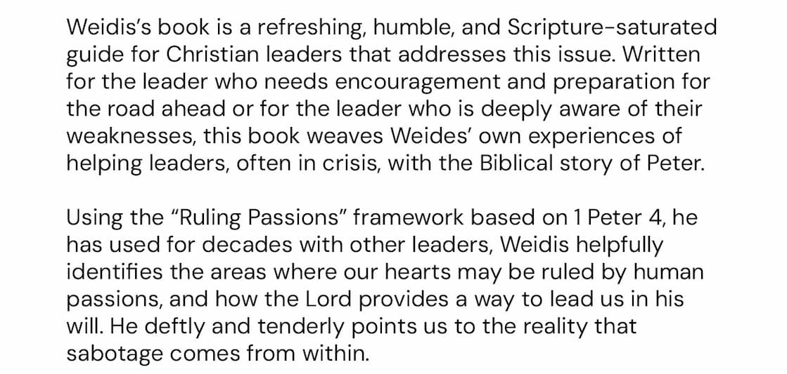 Most ministry leaders don't usually implode from outside pressures, but rather, they are most often incapacitated from their own inner struggles. Dave Wiedis, the Founder of ServingLeaders Ministries, helps pastors, counselors, and teachers uncover what is functionally most important to them, understand how these core commitments, or "ruling passions," can hijack their lives, marriages, and ministries, and gently guides them to grow in their passion for God. The Spiritually Healthy Leader exposes these root causes and offers the path to deep life transformation, freedom in Christ, and deliverance from self-sabotage. With Christ as the true center of their lives, ministry leaders can walk vibrantly with God, free from self-sabotage of the heart, and experience the ripple effect of health and healing in their lives, and see that effect positively impact our close relationships, families, churches, and the next generation.